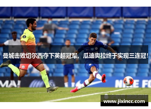 曼城击败切尔西夺下英超冠军，瓜迪奥拉终于实现三连冠！