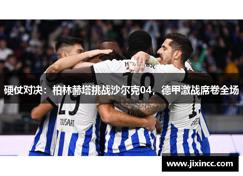 硬仗对决：柏林赫塔挑战沙尔克04，德甲激战席卷全场