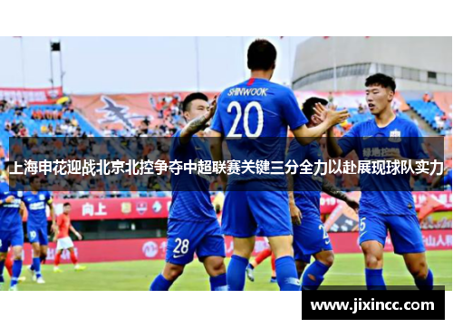 上海申花迎战北京北控争夺中超联赛关键三分全力以赴展现球队实力