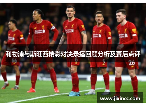 利物浦与斯旺西精彩对决录播回顾分析及赛后点评