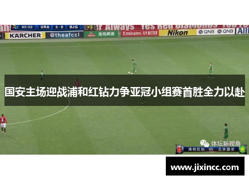 国安主场迎战浦和红钻力争亚冠小组赛首胜全力以赴