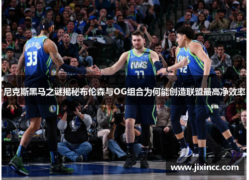 尼克斯黑马之谜揭秘布伦森与OG组合为何能创造联盟最高净效率
