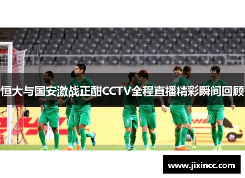 恒大与国安激战正酣CCTV全程直播精彩瞬间回顾