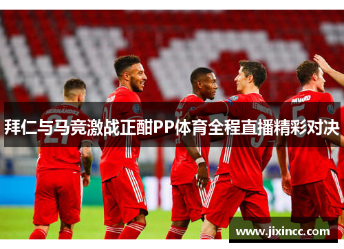 拜仁与马竞激战正酣PP体育全程直播精彩对决