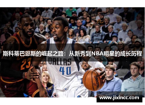 斯科蒂巴恩斯的崛起之路：从新秀到NBA明星的成长历程