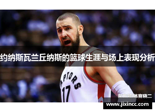 约纳斯瓦兰丘纳斯的篮球生涯与场上表现分析