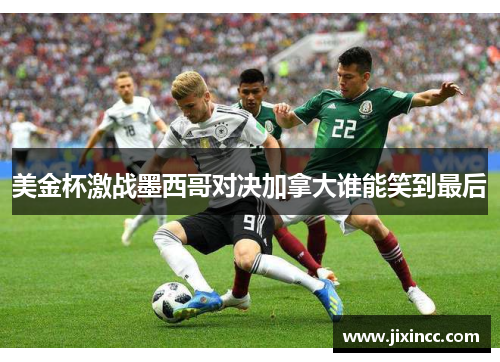 美金杯激战墨西哥对决加拿大谁能笑到最后