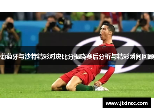 葡萄牙与沙特精彩对决比分揭晓赛后分析与精彩瞬间回顾