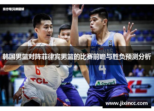 韩国男篮对阵菲律宾男篮的比赛前瞻与胜负预测分析