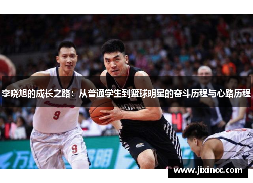 李晓旭的成长之路:从普通学生到篮球明星的奋斗历程与心路历程 李晓旭的成长之路:从普通学生到篮球明星的奋斗历程与心路历程