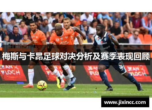 梅斯与卡昂足球对决分析及赛季表现回顾 梅斯与卡昂足球对决分析及赛季表现回顾