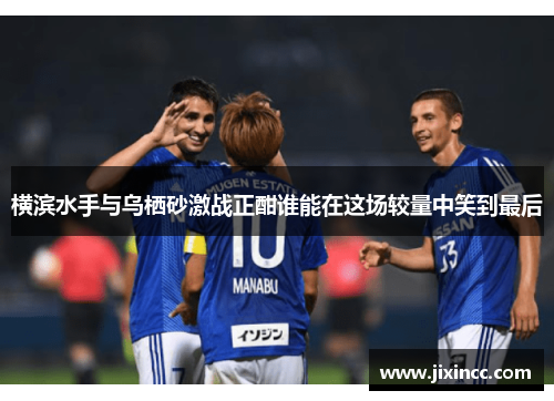 横滨水手与乌栖砂激战正酣谁能在这场较量中笑到最后 横滨水手与乌栖砂激战正酣谁能在这场较量中笑到最后