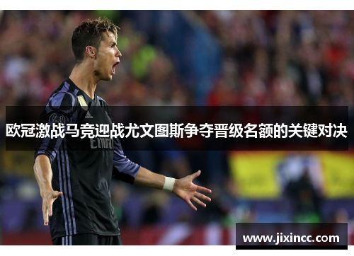 欧冠激战马竞迎战尤文图斯争夺晋级名额的关键对决
