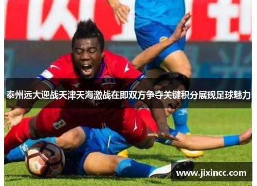 泰州远大迎战天津天海激战在即双方争夺关键积分展现足球魅力