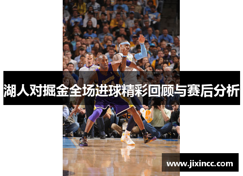 湖人对掘金全场进球精彩回顾与赛后分析