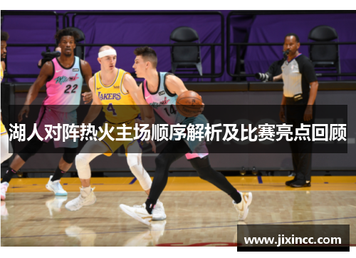 湖人对阵热火主场顺序解析及比赛亮点回顾