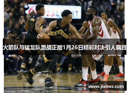 火箭队与猛龙队激战正酣1月26日精彩对决引人瞩目