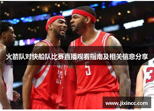 火箭队对快船队比赛直播观看指南及相关信息分享
