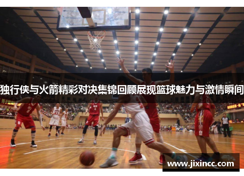 独行侠与火箭精彩对决集锦回顾展现篮球魅力与激情瞬间