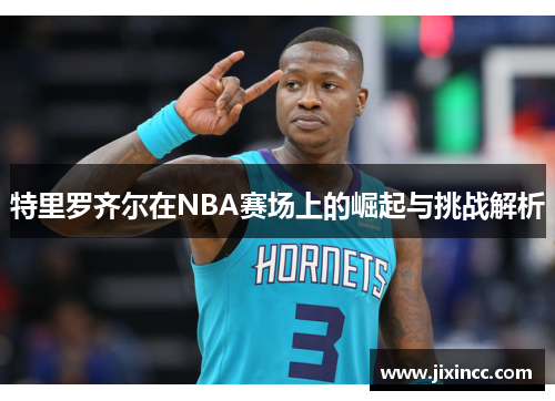 特里罗齐尔在NBA赛场上的崛起与挑战解析