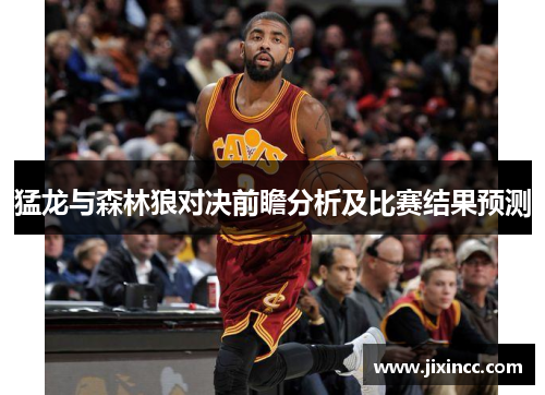 猛龙与森林狼对决前瞻分析及比赛结果预测